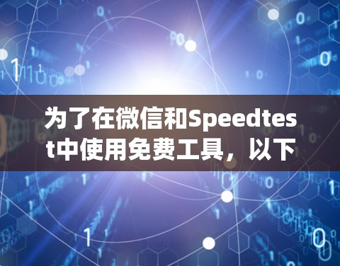 为了在微信和Speedtest中使用免费工具，以下是一步步的建议和步骤