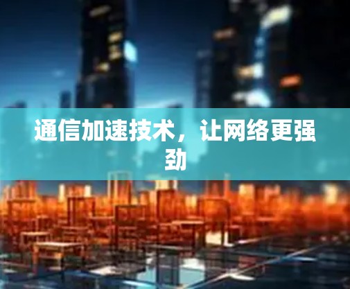 通信加速技术，让网络更强劲