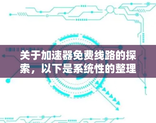 关于加速器免费线路的探索,以下是系统性的整理和建议 关于加速器免费线路的探索,以下是系统性的整理和建议
