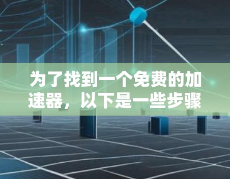为了找到一个免费的加速器，以下是一些步骤和推荐
