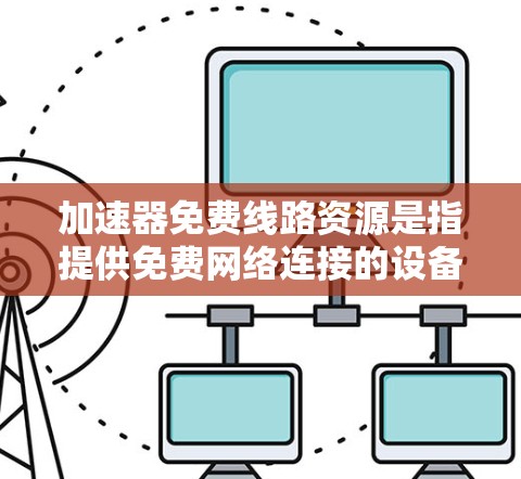 加速器免费线路资源是指提供免费网络连接的设备或服务，通常包括免费的互联网接入、路由器、交换机等。以下是对这一概念的详细分析