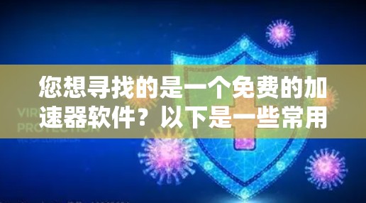 您想寻找的是一个免费的加速器软件?以下是一些常用的免费加速器推荐,您可以根据自己的需求选择
