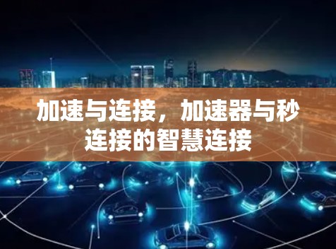 加速与连接，加速器与秒连接的智慧连接