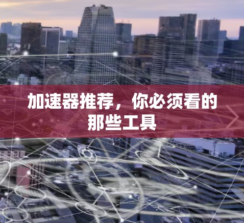 加速器推荐，你必须看的那些工具