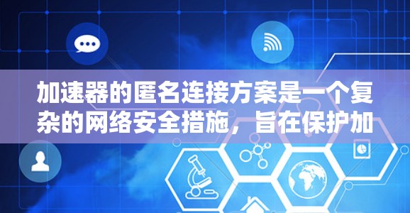 加速器的匿名连接方案是一个复杂的网络安全措施，旨在保护加速器内部的数据不受追踪和截获。以下是一个结构化的回答，涵盖了加速器的各个关键部分和实现方法