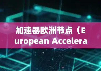 加速器欧洲节点（European Accelerator Nodes）是欧洲大陆上的一项大型加速器项目，主要服务于科学研究、工业应用以及高精度光学制造等多个领域。以下是关于该节点的详细信息