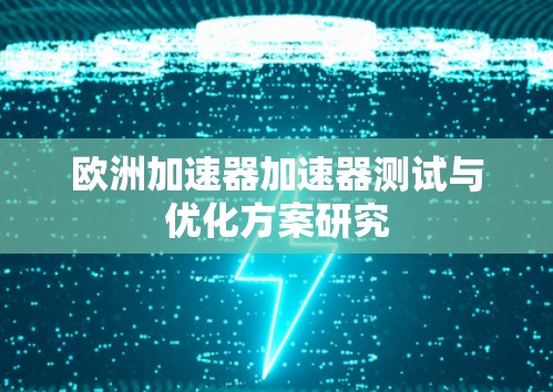 欧洲加速器加速器测试与优化方案研究