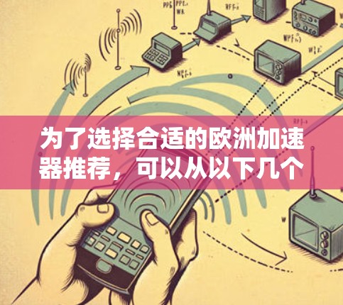 为了选择合适的欧洲加速器推荐,可以从以下几个关键因素进行综合考量