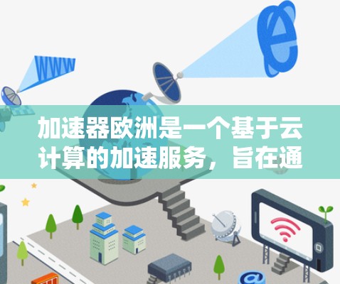 加速器欧洲是一个基于云计算的加速服务,旨在通过云服务器加速用户的网络下载速度。以下是其主要特点和功能 加速器欧洲是一个基于云计算的加速服务,旨在通过云服务器加速用户的网络下载速度。以下是其主要特点和功能