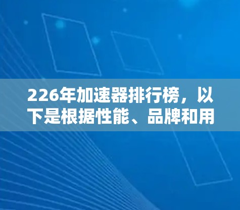 226年加速器排行榜，以下是根据性能、品牌和用户评价整理的几种推荐