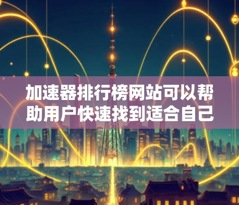 加速器排行榜网站可以帮助用户快速找到适合自己的加速工具。以下是一些常见的加速器排行榜网站,供参考 加速器排行榜网站可以帮助用户快速找到适合自己的加速工具。以下是一些常见的加速器排行榜网站,供参考