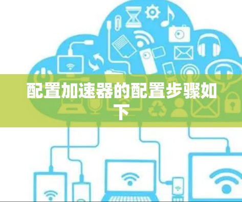 配置加速器的配置步骤如下 配置加速器的配置步骤如下