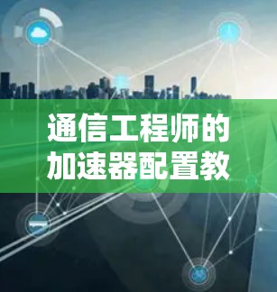 通信工程师的加速器配置教程