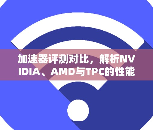 加速器评测对比，解析NVIDIA、AMD与TPC的性能 showdown