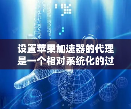 设置苹果加速器的代理是一个相对系统化的过程,以下是详细的步骤指南 设置苹果加速器的代理是一个相对系统化的过程,以下是详细的步骤指南