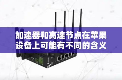 加速器和高速节点在苹果设备上可能有不同的含义,具体取决于上下文。以下是对这两种概念的详细解释 加速器和高速节点在苹果设备上可能有不同的含义,具体取决于上下文。以下是对这两种概念的详细解释