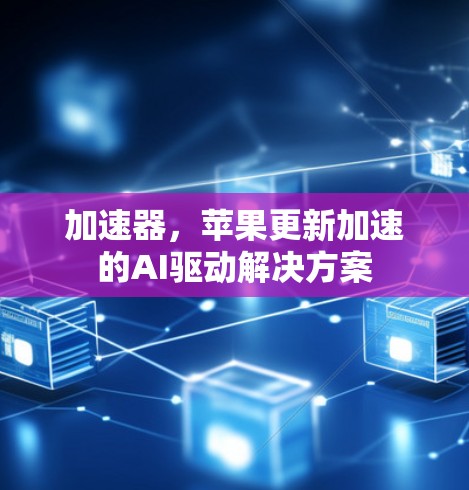 加速器，苹果更新加速的AI驱动解决方案