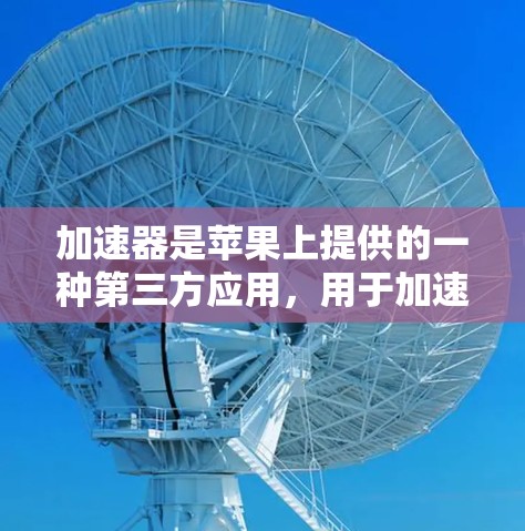 加速器是苹果上提供的一种第三方应用,用于加速下载和搜索应用。如果你经常使用加速器,可能需要定期更新以保证其稳定性和功能。以下是关于加速器加速器更新的步骤和注意事项 加速器是苹果上提供的一种第三方应用,用于加速下载和搜索应用。如果你经常使用加速器,可能需要定期更新以保证其稳定性和功能。以下是关于加速器加速器更新的步骤和注意事项