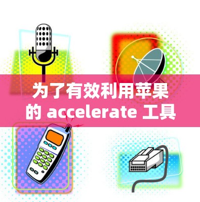 为了有效利用苹果的 accelerate 工具，以下是一个有序的学习和实践计划