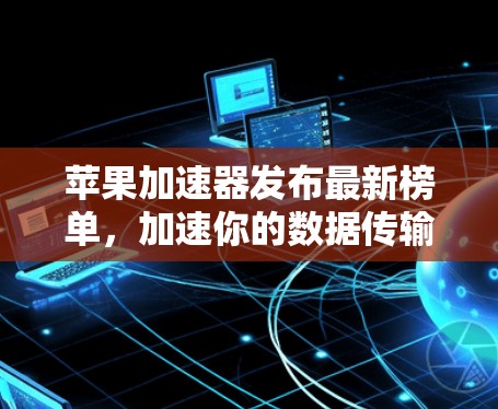 苹果加速器发布最新榜单,加速你的数据传输 苹果加速器发布最新榜单,加速你的数据传输