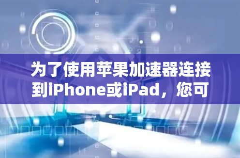 为了使用苹果加速器连接到iPhone或iPad，您可以按照以下步骤进行