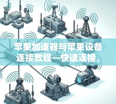 苹果加速器与苹果设备连接教程—快速连接，轻松使用