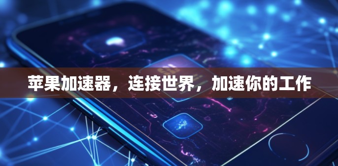 苹果加速器，连接世界，加速你的工作