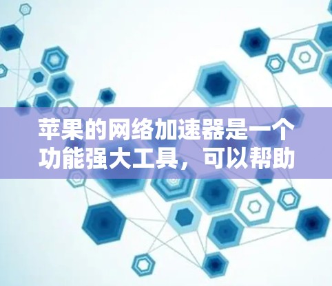 苹果的网络加速器是一个功能强大工具,可以帮助你管理网络流量,优化用户体验。以下是一些步骤指南 苹果的网络加速器是一个功能强大工具,可以帮助你管理网络流量,优化用户体验。以下是一些步骤指南