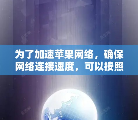 为了加速苹果网络，确保网络连接速度，可以按照以下步骤进行优化