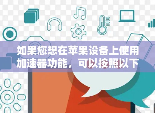 如果您想在苹果设备上使用加速器功能，可以按照以下步骤操作