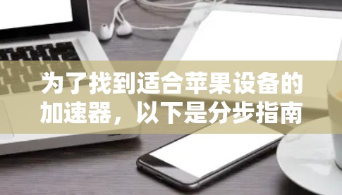 为了找到适合苹果设备的加速器，以下是分步指南