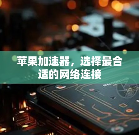苹果加速器,选择最合适的网络连接 苹果加速器,选择最合适的网络连接