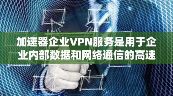 加速器企业VPN服务是用于企业内部数据和网络通信的高速、安全连接工具。以下是对该服务的详细介绍