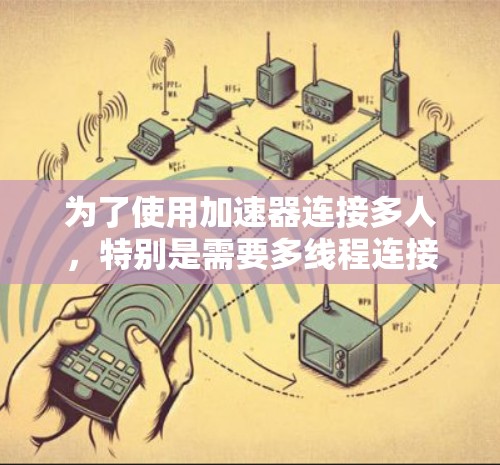 为了使用加速器连接多人，特别是需要多线程连接时，可以按照以下步骤操作